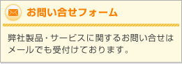 お問い合せフォーム　弊社製品・サービスに関するお問い合せはメールでも受付けております。